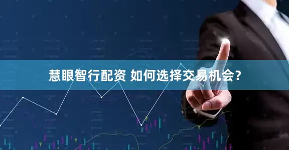 慧眼智行配资 如何选择交易机会？
