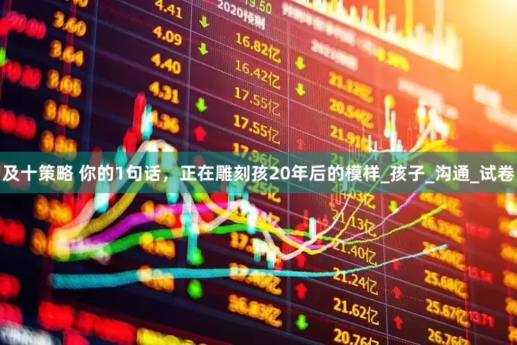 及十策略 你的1句话，正在雕刻孩20年后的模样_孩子_沟通_试卷
