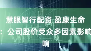 慧眼智行配资 盈康生命：公司股价受众多因素影响
