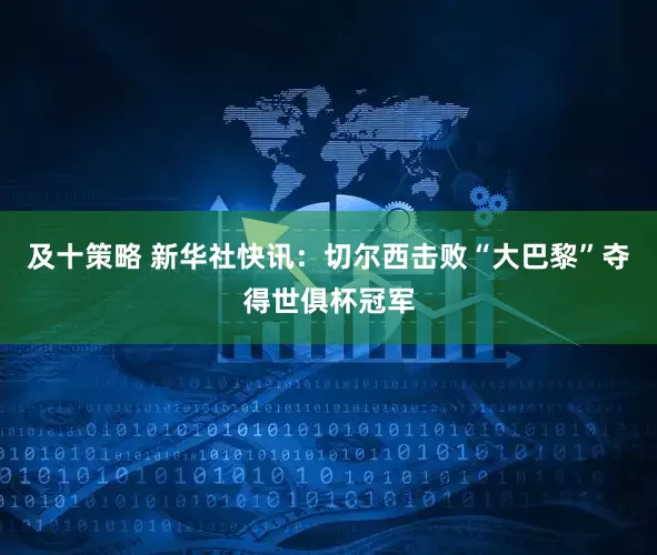 及十策略 新华社快讯：切尔西击败“大巴黎”夺得世俱杯冠军