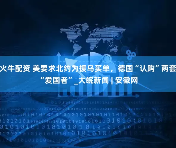 火牛配资 美要求北约为援乌买单，德国“认购”两套“爱国者”_大皖新闻 | 安徽网