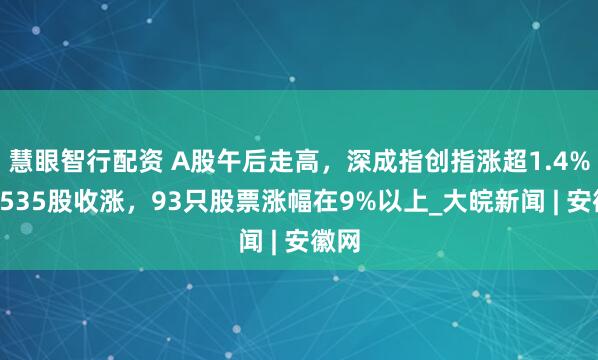 慧眼智行配资 A股午后走高，深成指创指涨超1.4%：3535股收涨，93只股票涨幅在9%以上_大皖新闻 | 安徽网