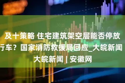 及十策略 住宅建筑架空层能否停放电动自行车？国家消防救援局回应_大皖新闻 | 安徽网