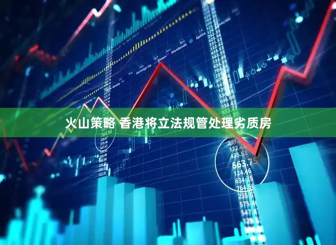 火山策略 香港将立法规管处理劣质房